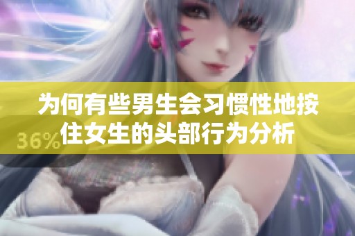 为何有些男生会习惯性地按住女生的头部行为分析