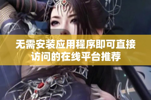 无需安装应用程序即可直接访问的在线平台推荐