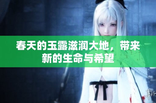 春天的玉露滋润大地，带来新的生命与希望