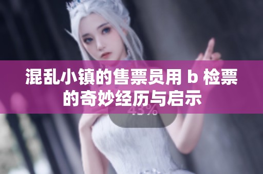 混乱小镇的售票员用 b 检票的奇妙经历与启示