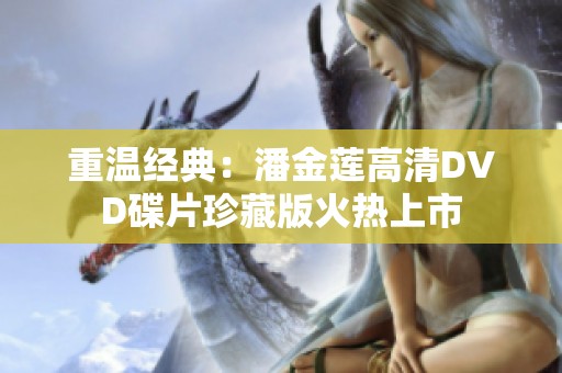 重温经典：潘金莲高清DVD碟片珍藏版火热上市