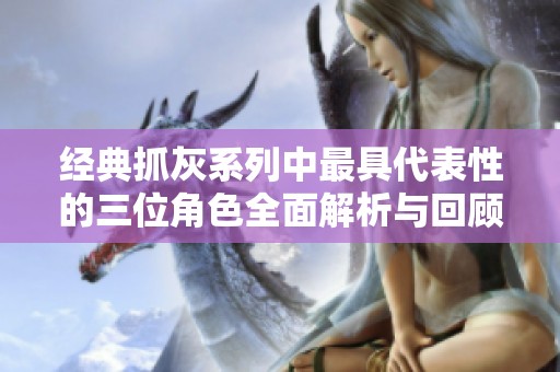 经典抓灰系列中最具代表性的三位角色全面解析与回顾
