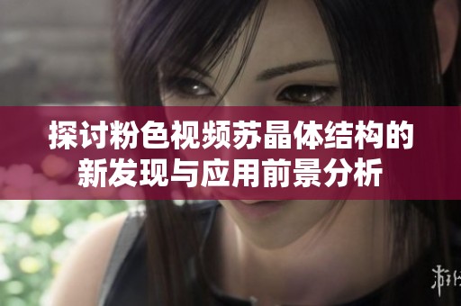 探讨粉色视频苏晶体结构的新发现与应用前景分析