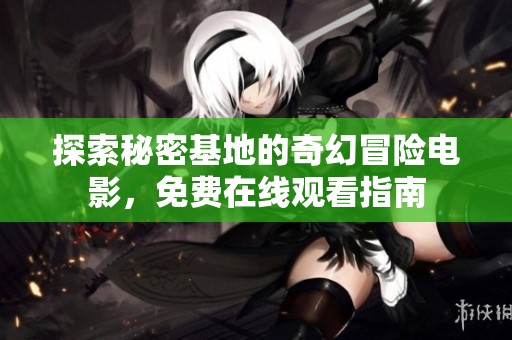 探索秘密基地的奇幻冒险电影，免费在线观看指南