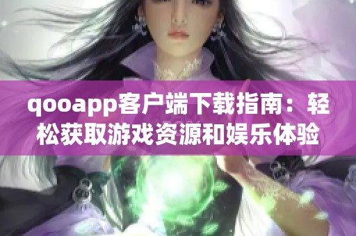 qooapp客户端下载指南：轻松获取游戏资源和娱乐体验