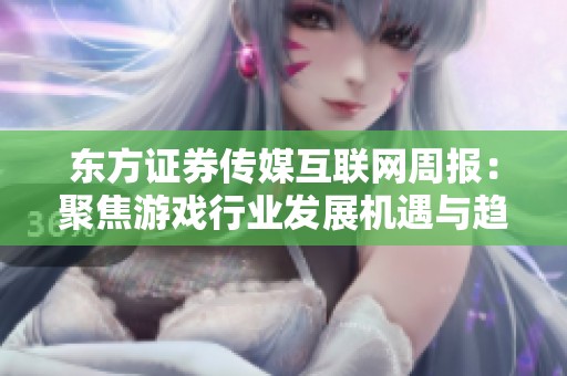 东方证券传媒互联网周报：聚焦游戏行业发展机遇与趋势分析