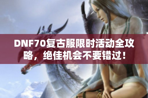 DNF70复古服限时活动全攻略，绝佳机会不要错过！