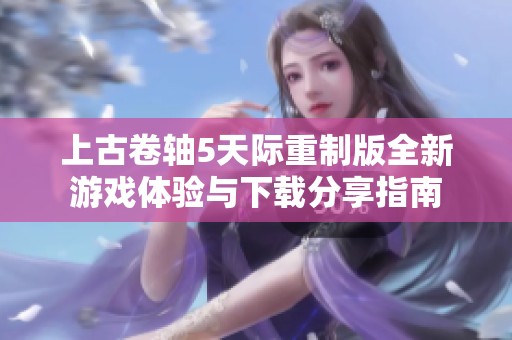上古卷轴5天际重制版全新游戏体验与下载分享指南