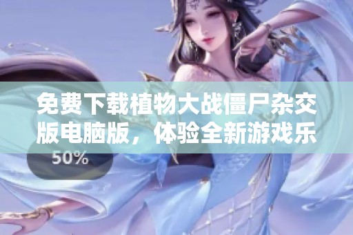 免费下载植物大战僵尸杂交版电脑版，体验全新游戏乐趣