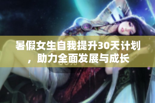 暑假女生自我提升30天计划，助力全面发展与成长