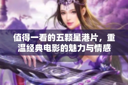 值得一看的五颗星港片，重温经典电影的魅力与情感