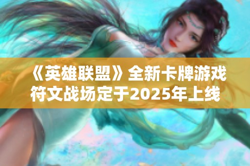 《英雄联盟》全新卡牌游戏符文战场定于2025年上线，敬请期待！