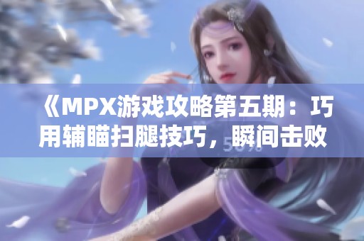 《MPX游戏攻略第五期：巧用辅瞄扫腿技巧，瞬间击败敌人！》