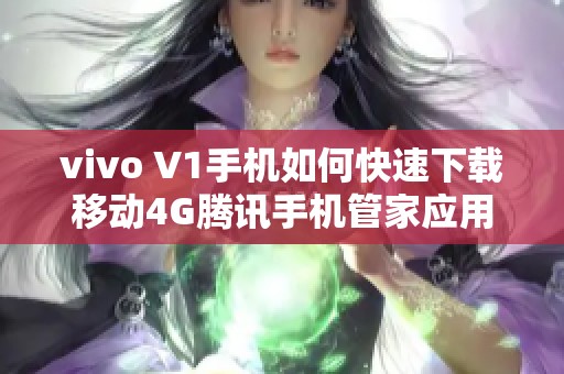 vivo V1手机如何快速下载移动4G腾讯手机管家应用指南