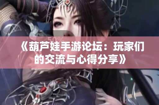 《葫芦娃手游论坛：玩家们的交流与心得分享》