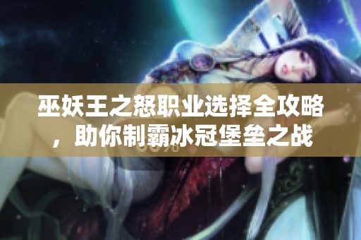 巫妖王之怒职业选择全攻略，助你制霸冰冠堡垒之战