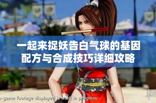 一起来捉妖告白气球的基因配方与合成技巧详细攻略
