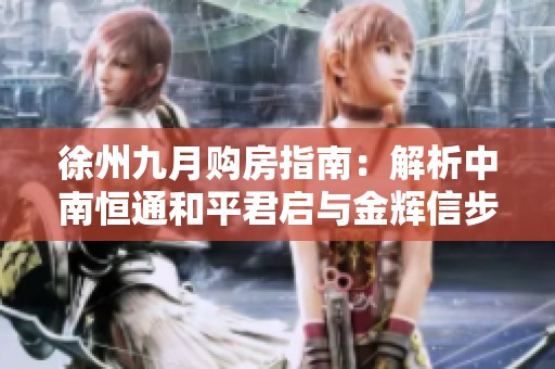 徐州九月购房指南：解析中南恒通和平君启与金辉信步兰庭新房源优势