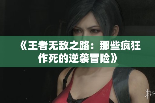 《王者无敌之路：那些疯狂作死的逆袭冒险》