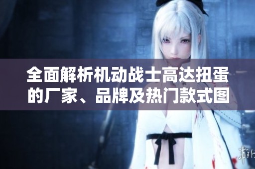 全面解析机动战士高达扭蛋的厂家、品牌及热门款式图片