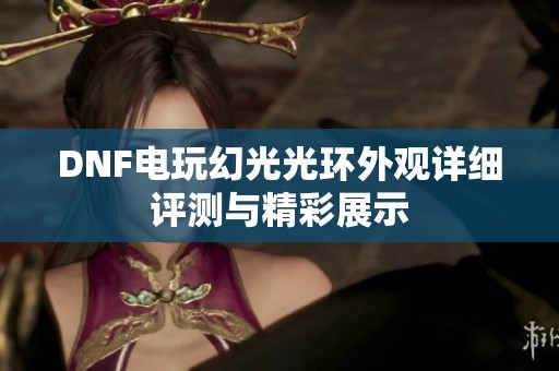 DNF电玩幻光光环外观详细评测与精彩展示