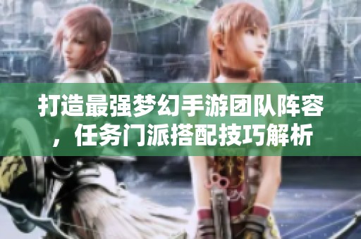 打造最强梦幻手游团队阵容，任务门派搭配技巧解析