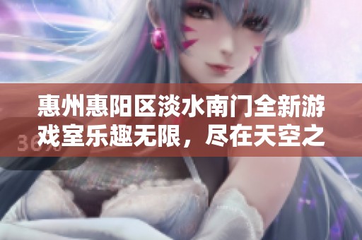 惠州惠阳区淡水南门全新游戏室乐趣无限，尽在天空之城