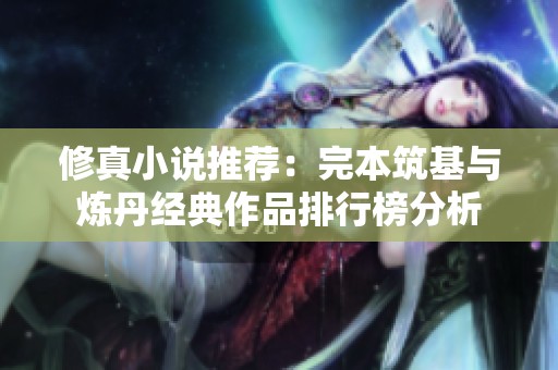 修真小说推荐：完本筑基与炼丹经典作品排行榜分析