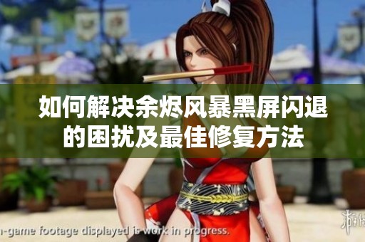 如何解决余烬风暴黑屏闪退的困扰及最佳修复方法