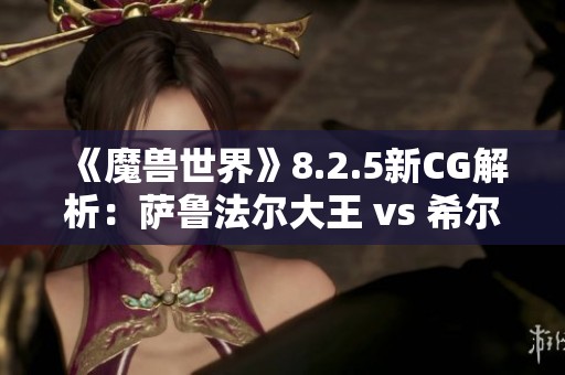 《魔兽世界》8.2.5新CG解析：萨鲁法尔大王 vs 希尔瓦娜斯之战探秘