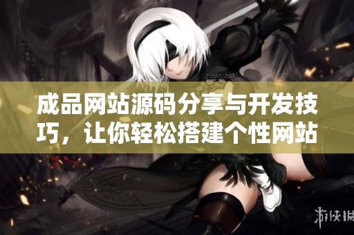 成品网站源码分享与开发技巧，让你轻松搭建个性网站