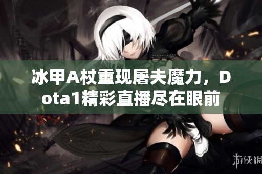 冰甲A杖重现屠夫魔力，Dota1精彩直播尽在眼前