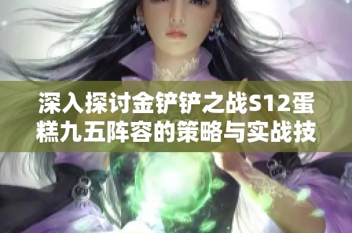 深入探讨金铲铲之战S12蛋糕九五阵容的策略与实战技巧