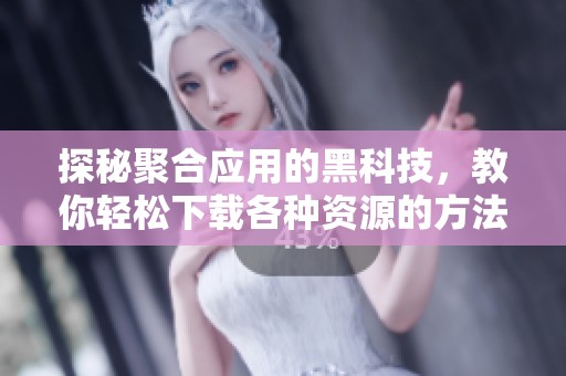 探秘聚合应用的黑科技，教你轻松下载各种资源的方法