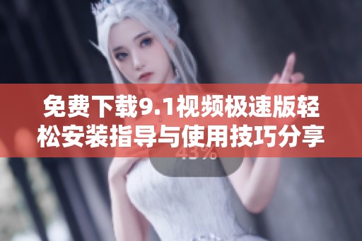 免费下载9.1视频极速版轻松安装指导与使用技巧分享