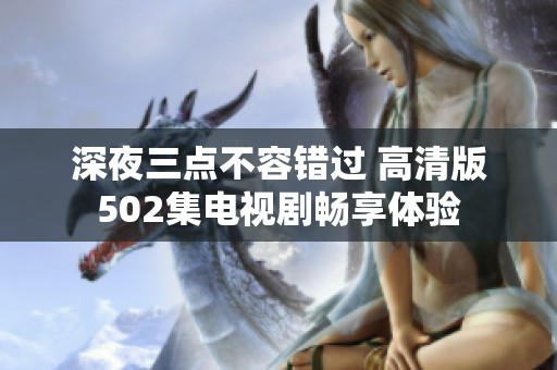 深夜三点不容错过 高清版502集电视剧畅享体验