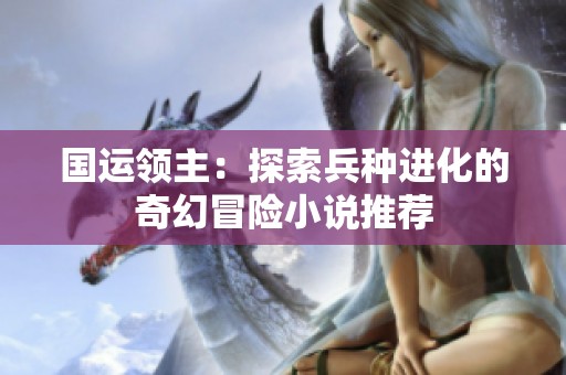 国运领主：探索兵种进化的奇幻冒险小说推荐