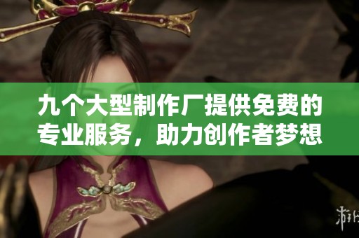 九个大型制作厂提供免费的专业服务，助力创作者梦想实现