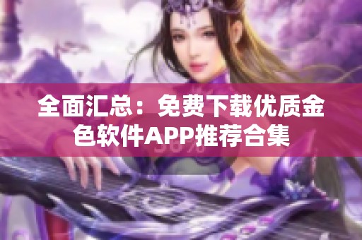 全面汇总：免费下载优质金色软件APP推荐合集