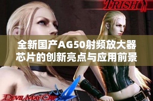 全新国产AG50射频放大器芯片的创新亮点与应用前景分析