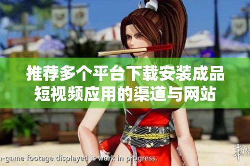 推荐多个平台下载安装成品短视频应用的渠道与网站