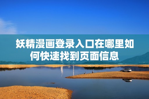 妖精漫画登录入口在哪里如何快速找到页面信息