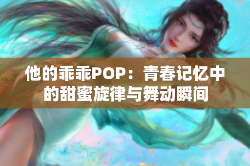 他的乖乖POP：青春记忆中的甜蜜旋律与舞动瞬间