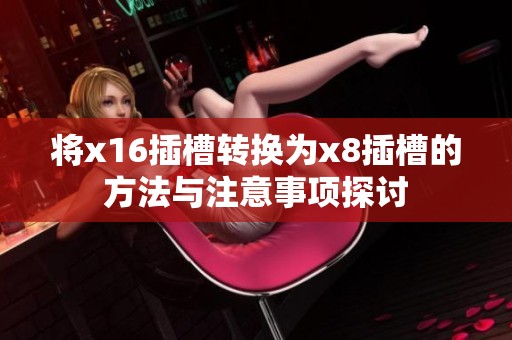 将x16插槽转换为x8插槽的方法与注意事项探讨