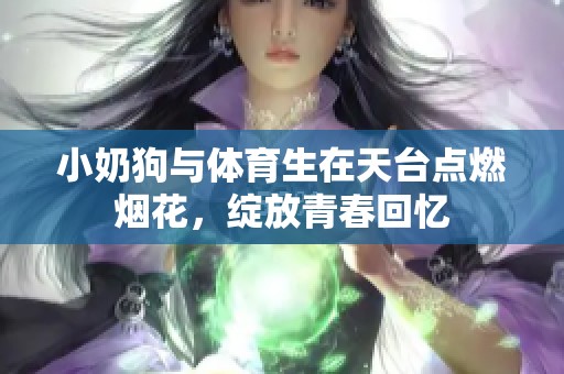 小奶狗与体育生在天台点燃烟花，绽放青春回忆