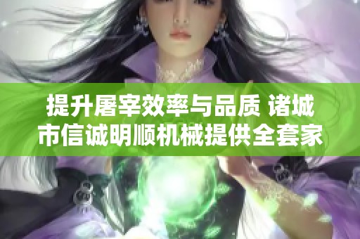 提升屠宰效率与品质 诸城市信诚明顺机械提供全套家禽屠宰设备