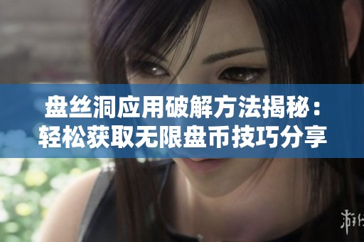 盘丝洞应用破解方法揭秘：轻松获取无限盘币技巧分享
