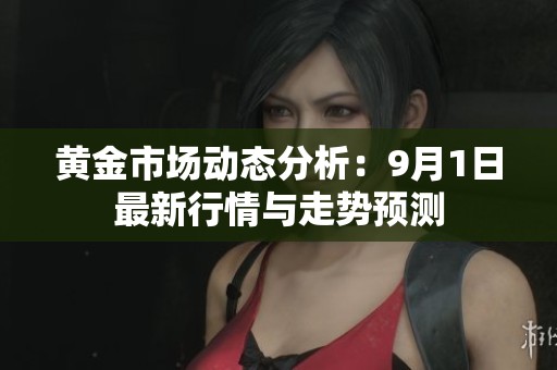 黄金市场动态分析：9月1日最新行情与走势预测