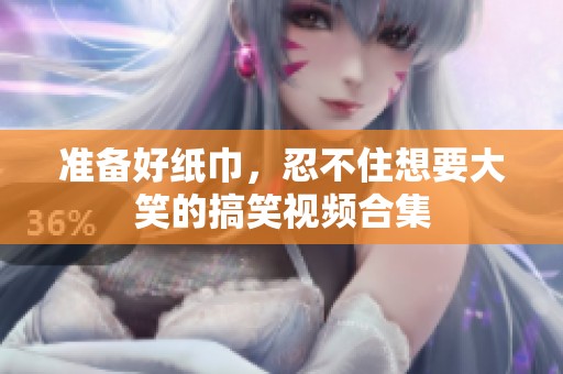 准备好纸巾，忍不住想要大笑的搞笑视频合集