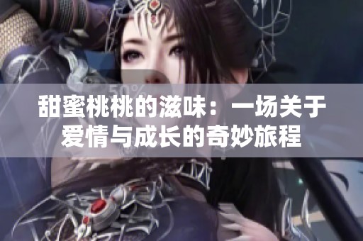 甜蜜桃桃的滋味：一场关于爱情与成长的奇妙旅程